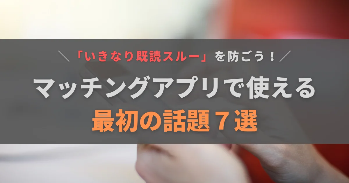 マッチングアプリで最初の話題にもってこいのテーマ7選！NGもあわせて紹介