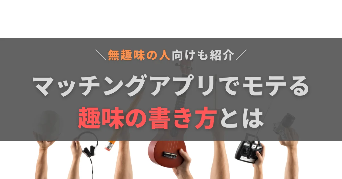 マッチングアプリでモテる趣味の書き方は？ない人へのおすすめも紹介