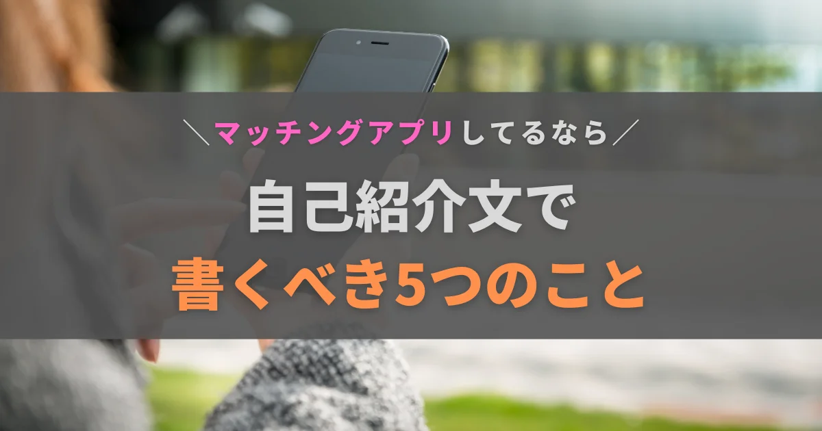 コピペで使える例文付き！マッチングアプリの自己紹介文で書くべき5つのことと注意点