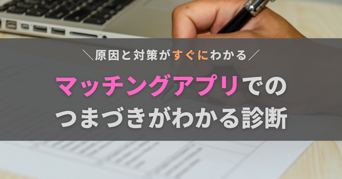 マッチングアプリでうまくいかない原因を知ろう！対策方法診断