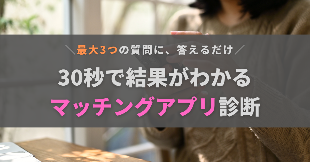 【30秒でわかる】あなたにピッタリなマッチングアプリ診断
